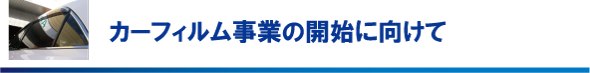 カーフィルム事業の開始に向けて