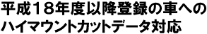 平成１８年度以降登録の車へのハイマウントカットデータ対応