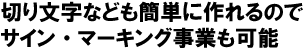 切り文字なども簡単に作れるのでサイン・マーキング事業も可能