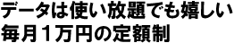 データは使い放題でも嬉しい毎月1万円の定額制